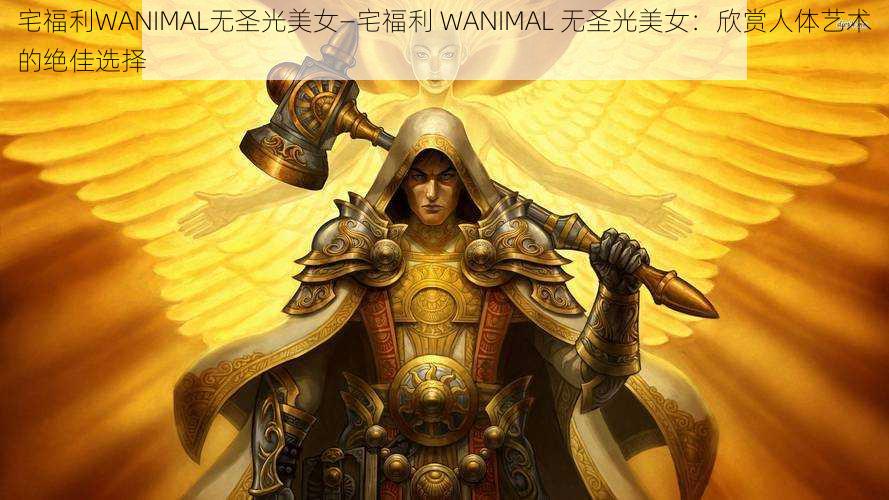 宅福利WANIMAL无圣光美女—宅福利 WANIMAL 无圣光美女：欣赏人体艺术的绝佳选择