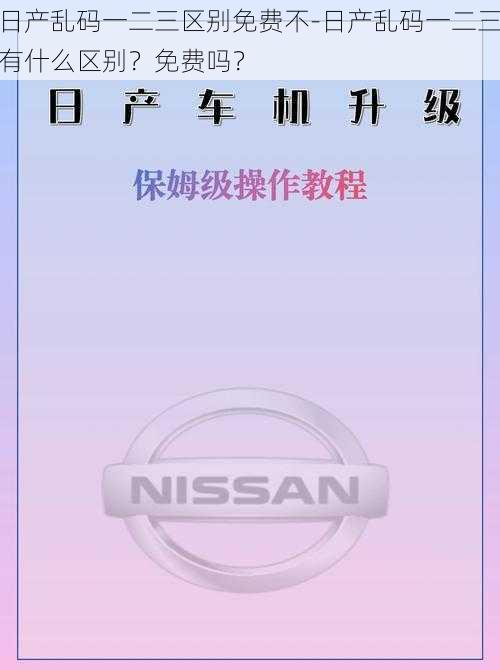 日产乱码一二三区别免费不-日产乱码一二三有什么区别？免费吗？