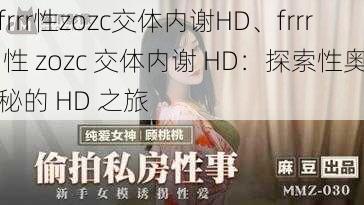 frrr性zozc交体内谢HD、frrr 性 zozc 交体内谢 HD：探索性奥秘的 HD 之旅