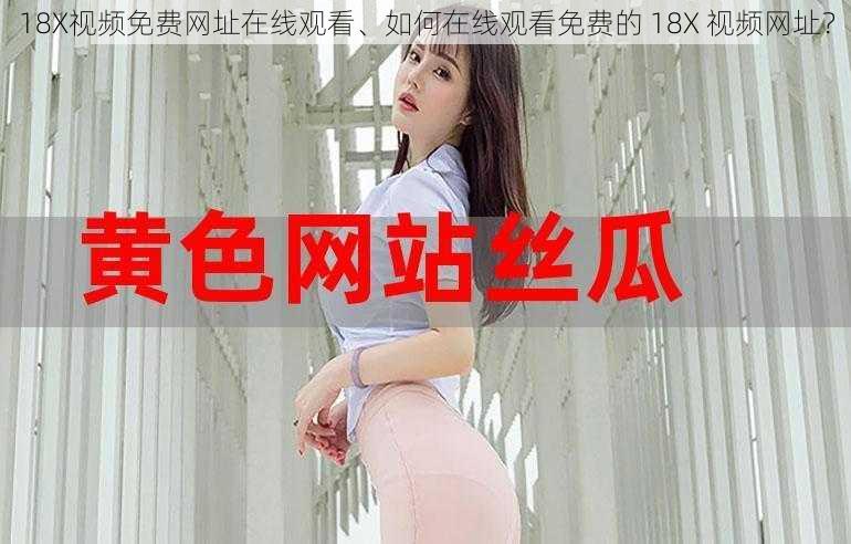 18X视频免费网址在线观看、如何在线观看免费的 18X 视频网址？