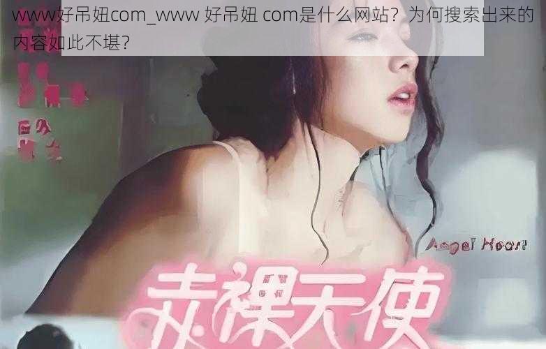 www好吊妞com_www 好吊妞 com是什么网站？为何搜索出来的内容如此不堪？