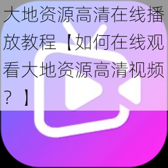 大地资源高清在线播放教程【如何在线观看大地资源高清视频？】