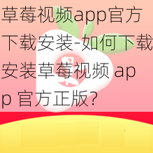 草莓视频app官方下载安装-如何下载安装草莓视频 app 官方正版？