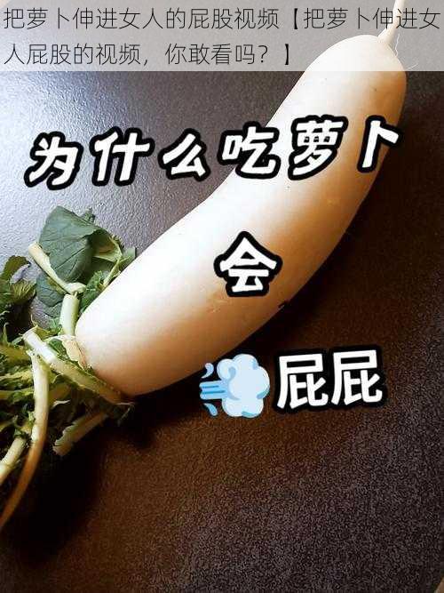 把萝卜伸进女人的屁股视频【把萝卜伸进女人屁股的视频，你敢看吗？】