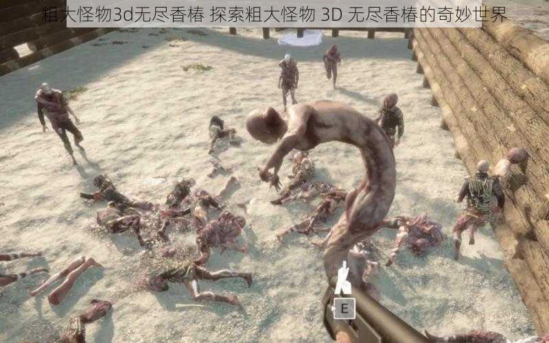 粗大怪物3d无尽香椿 探索粗大怪物 3D 无尽香椿的奇妙世界