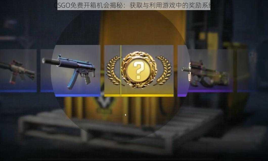 CSGO免费开箱机会揭秘：获取与利用游戏中的奖励系统