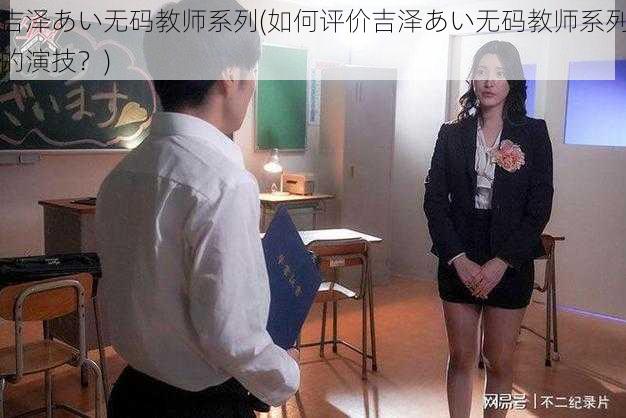 吉泽あい无码教师系列(如何评价吉泽あい无码教师系列的演技？)