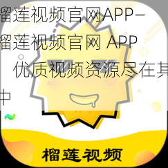 榴莲视频官网APP—榴莲视频官网 APP：优质视频资源尽在其中