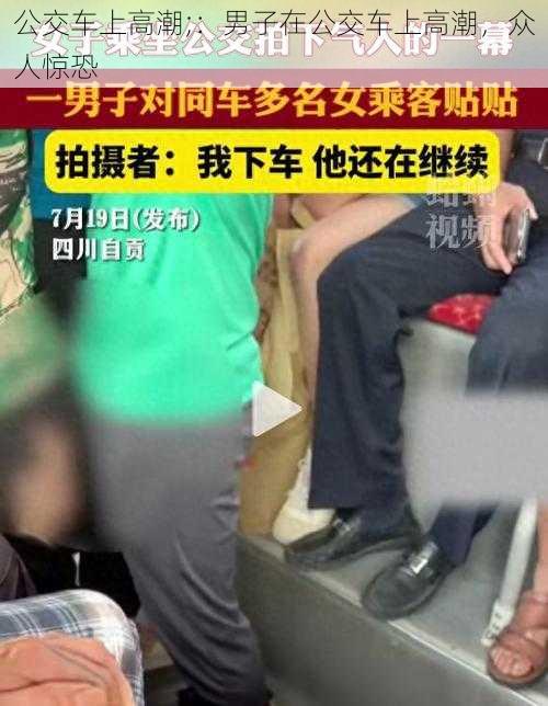 公交车上高潮;：男子在公交车上高潮，众人惊恐