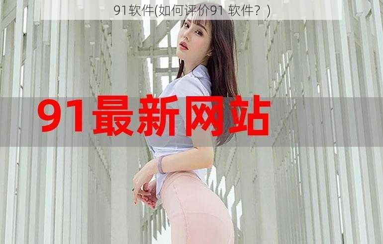 91软件(如何评价91 软件？)