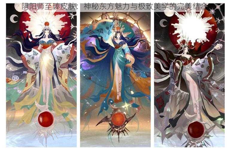 阴阳师至臻皮肤：神秘东方魅力与极致美学的完美结合