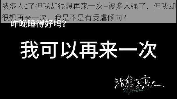 被多人c了但我却很想再来一次—被多人强了，但我却很想再来一次，我是不是有受虐倾向？