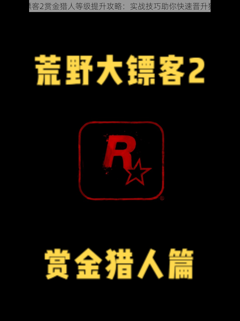 荒野大镖客2赏金猎人等级提升攻略：实战技巧助你快速晋升猎人等级