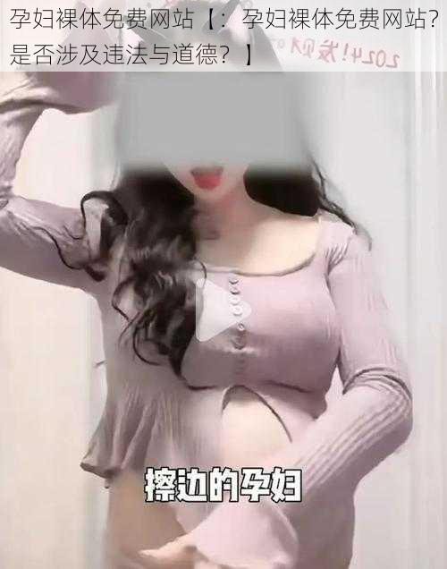 孕妇裸体免费网站【：孕妇裸体免费网站？是否涉及违法与道德？】