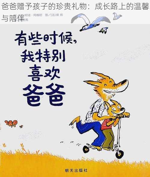 爸爸赠予孩子的珍贵礼物：成长路上的温馨与陪伴