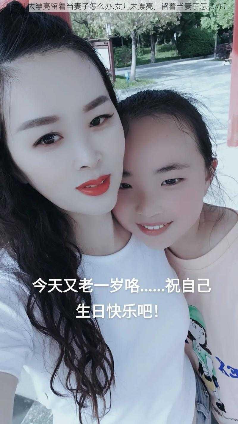 女儿太漂亮留着当妻子怎么办,女儿太漂亮，留着当妻子怎么办？