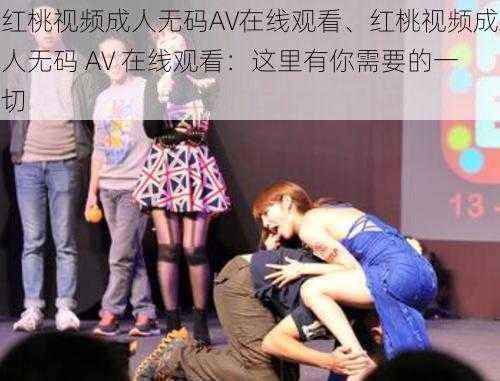 红桃视频成人无码AV在线观看、红桃视频成人无码 AV 在线观看：这里有你需要的一切