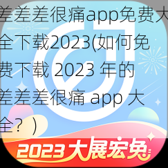 差差差很痛app免费大全下载2023(如何免费下载 2023 年的差差差很痛 app 大全？)