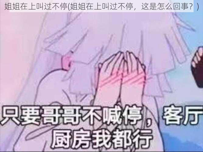 姐姐在上叫过不停(姐姐在上叫过不停，这是怎么回事？)