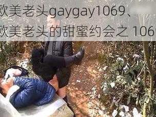 欧美老头gaygay1069、欧美老头的甜蜜约会之 1069