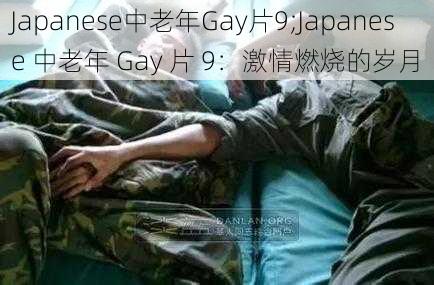 Japanese中老年Gay片9;Japanese 中老年 Gay 片 9：激情燃烧的岁月