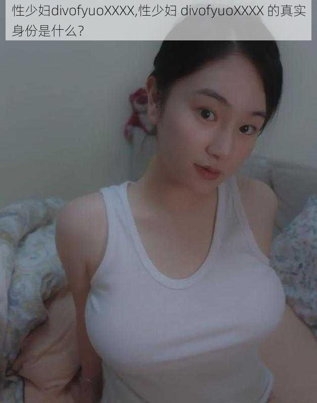 性少妇divofyuoXXXX,性少妇 divofyuoXXXX 的真实身份是什么？