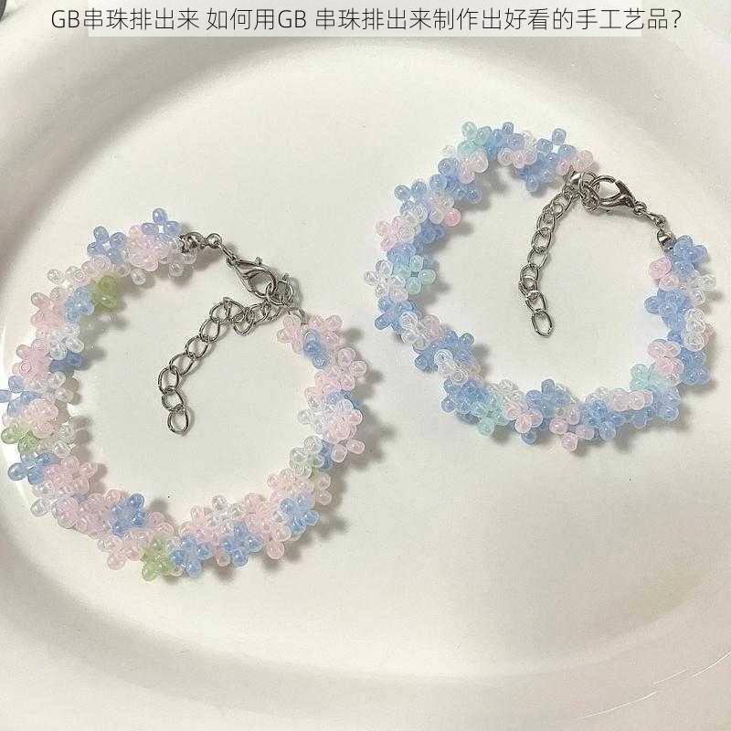 GB串珠排出来 如何用GB 串珠排出来制作出好看的手工艺品？