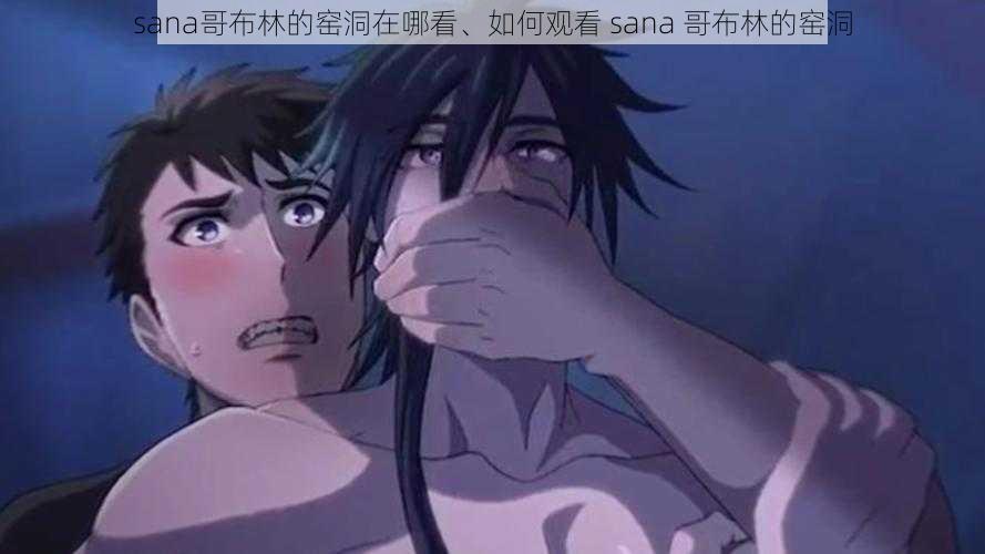 sana哥布林的窑洞在哪看、如何观看 sana 哥布林的窑洞