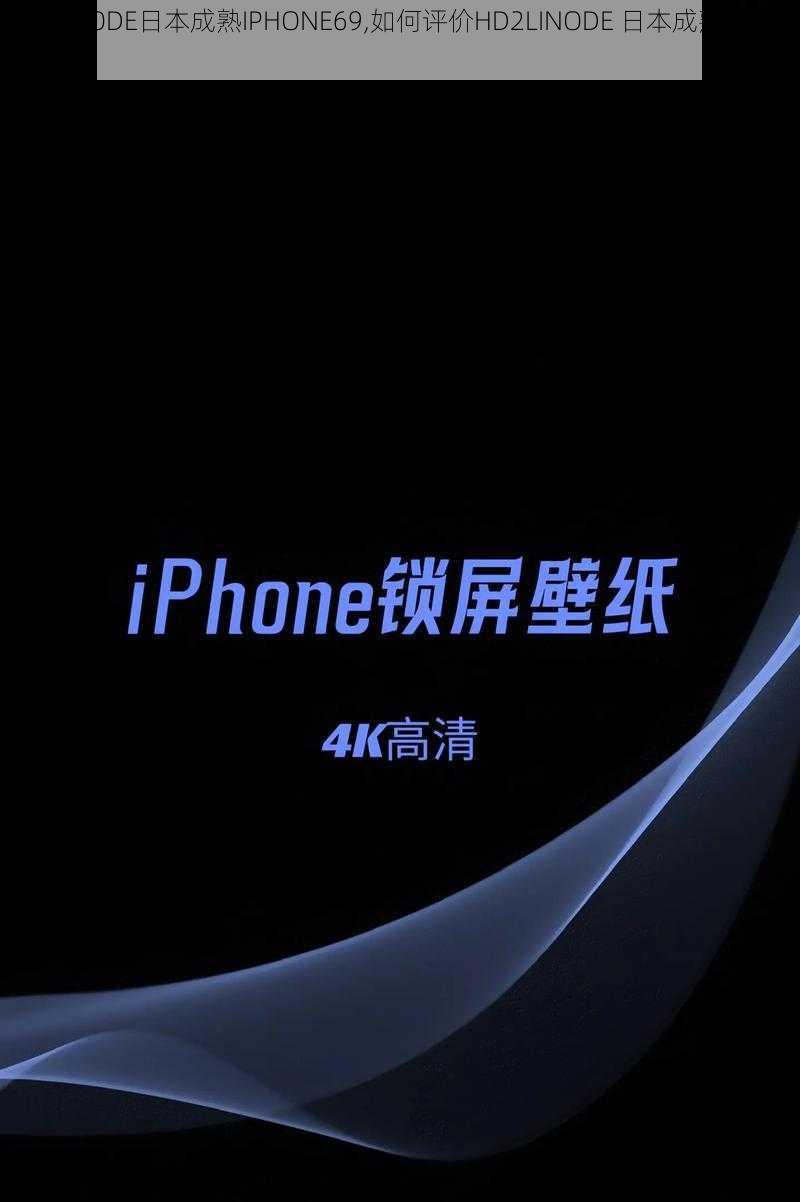 HD2LINODE日本成熟IPHONE69,如何评价HD2LINODE 日本成熟 IPHONE69？