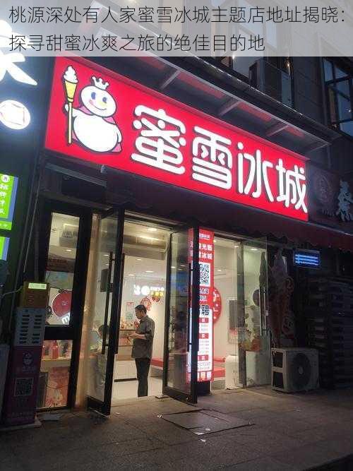 桃源深处有人家蜜雪冰城主题店地址揭晓：探寻甜蜜冰爽之旅的绝佳目的地