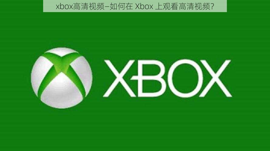 xbox高清视频—如何在 Xbox 上观看高清视频？