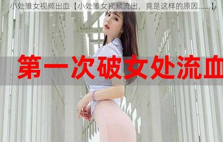 小处雏女视频出血【小处雏女视频流出，竟是这样的原因......】