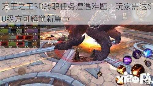 万王之王3D转职任务遭遇难题，玩家需达60级方可解锁新篇章