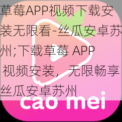 草莓APP视频下载安装无限看-丝瓜安卓苏州;下载草莓 APP 视频安装，无限畅享丝瓜安卓苏州