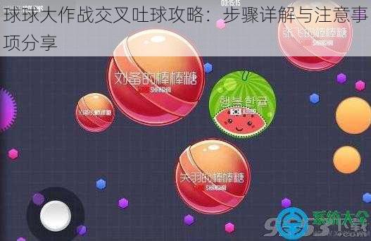 球球大作战交叉吐球攻略：步骤详解与注意事项分享