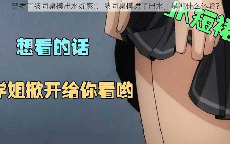 穿裙子被同桌摸出水好爽;：被同桌摸裙子出水，是种什么体验？