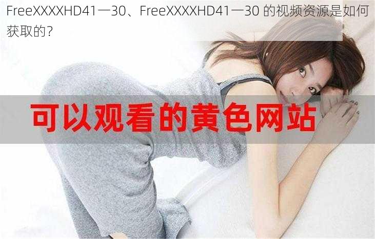 FreeXXXXHD41一30、FreeXXXXHD41一30 的视频资源是如何获取的？