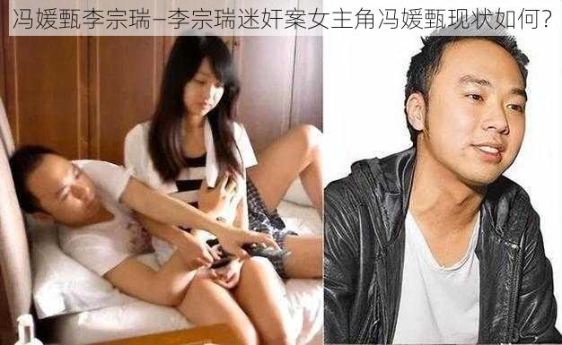 冯媛甄李宗瑞—李宗瑞迷奸案女主角冯媛甄现状如何？