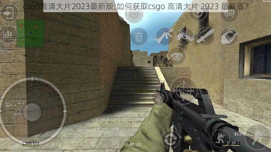 csgo高清大片2023最新版;如何获取csgo 高清大片 2023 最新版？