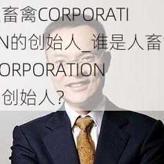 人畜禽CORPORATION的创始人_谁是人畜禽 CORPORATION的创始人？