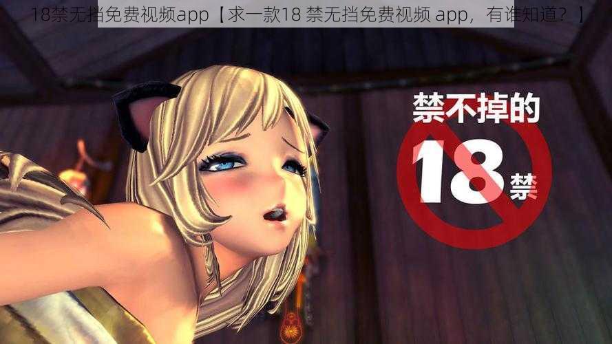 18禁无挡免费视频app【求一款18 禁无挡免费视频 app，有谁知道？】