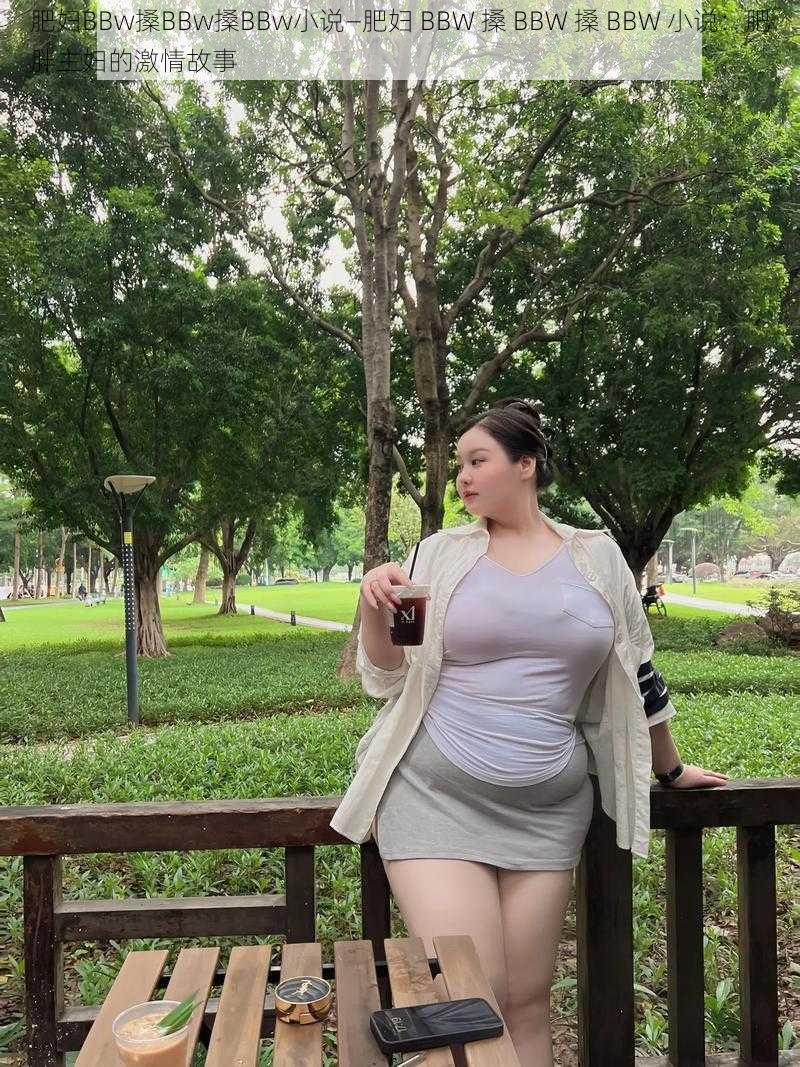 肥妇BBw搡BBw搡BBw小说—肥妇 BBW 搡 BBW 搡 BBW 小说：肥胖主妇的激情故事