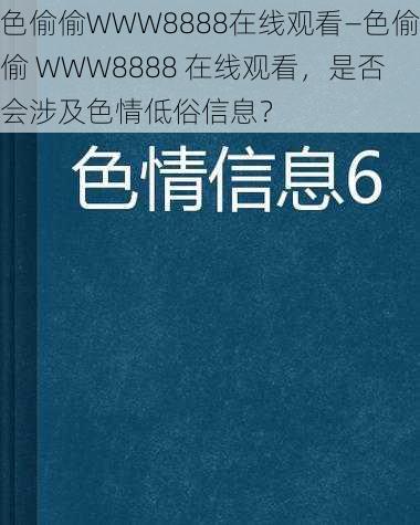 色偷偷WWW8888在线观看—色偷偷 WWW8888 在线观看，是否会涉及色情低俗信息？