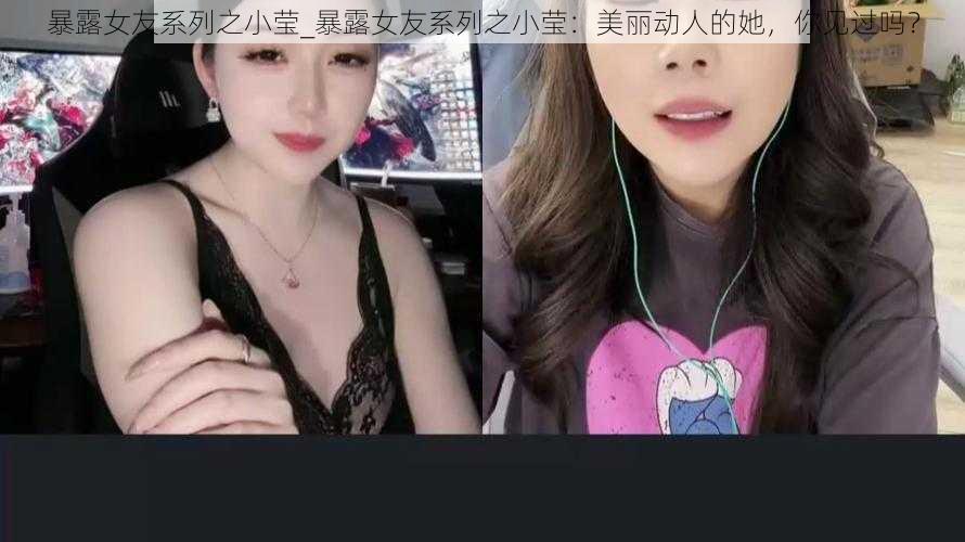 暴露女友系列之小莹_暴露女友系列之小莹：美丽动人的她，你见过吗？