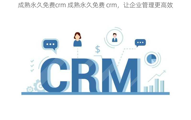 成熟永久免费crm 成熟永久免费 crm，让企业管理更高效