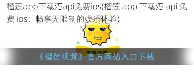 榴莲app下载汅api免费ios(榴莲 app 下载汅 api 免费 ios：畅享无限制的娱乐体验)