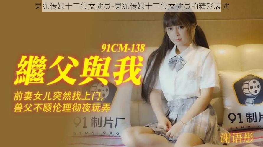 果冻传媒十三位女演员-果冻传媒十三位女演员的精彩表演