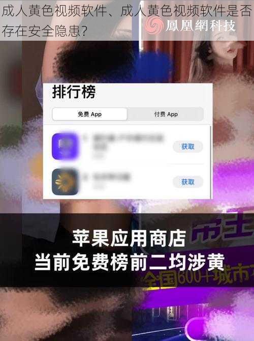 成人黄色视频软件、成人黄色视频软件是否存在安全隐患？