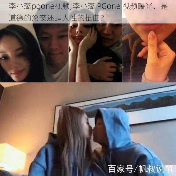 李小璐pgone视频;李小璐 PGone 视频曝光，是道德的沦丧还是人性的扭曲？