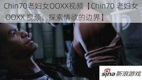 Chin70老妇女OOXX视频【Chin70 老妇女 OOXX 视频：探索情欲的边界】